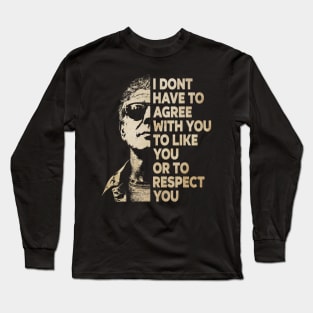 I Don't Have To Agree With You To Like You Or To Respect You Long Sleeve T-Shirt